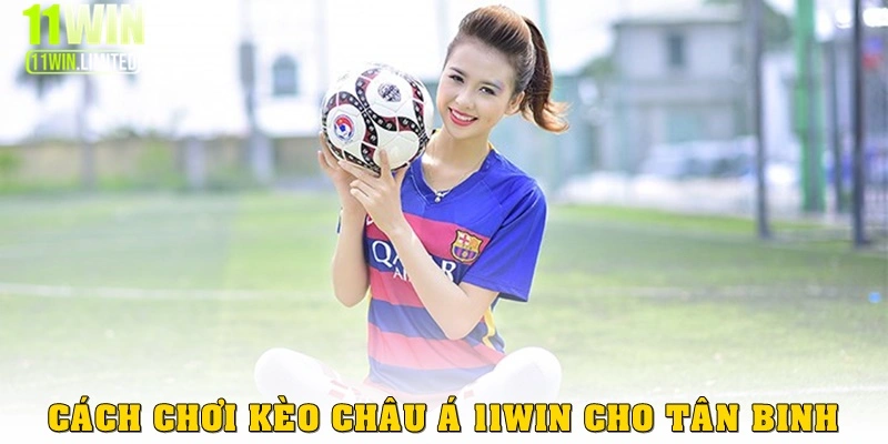 Cách chơi kèo châu Á 11win hiện nay cho tân binh